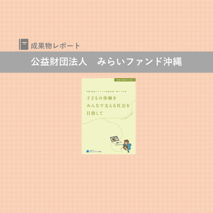 『「沖縄・離島の子どもの体験保障に関する白書」子どもの体験をみんなで支える社会を目指して』を発行｜公益財団法人みらいファンド沖縄｜成果物レポート