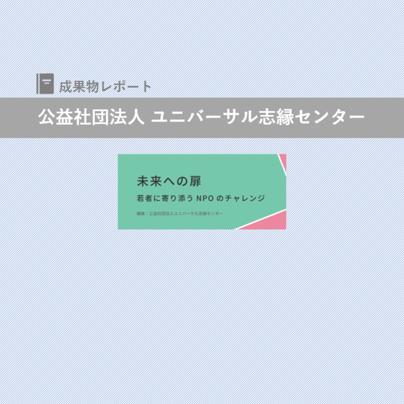 若者支援紹介冊子『未来への扉 – 若者に寄り添うNPOのチャレンジ』のご案内｜公益社団法人ユニバーサル志縁センター｜成果物レポート